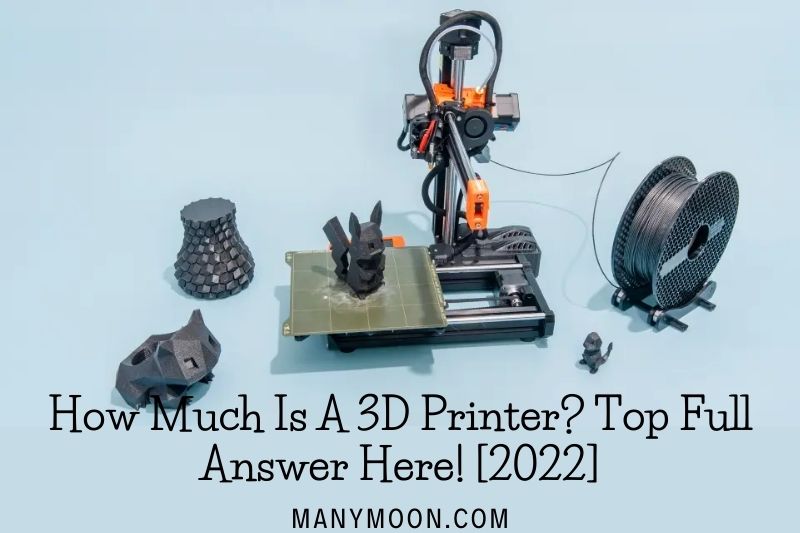 How Much Is A 3D Printer Top Full Answer Here! [2022]