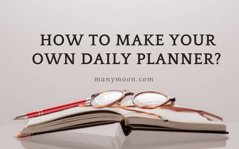 How to Make Your Own Daily Planner Top Full Guide 2022