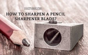 How to Sharpen a Pencil Sharpener Blade Best Tips 2022