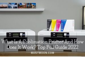 What Is A Sublimation Printer And How Does It Work Top Full Guide 2022