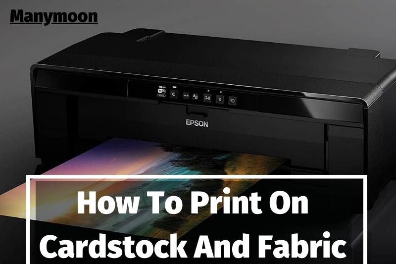 How To Print On Cardstock And Fabric 2022: Top Full Guide